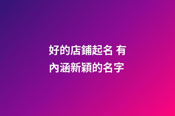 好的店鋪起名 有內涵新穎的名字-第1張-店鋪起名-玄機派